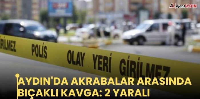 Aydın'da akrabalar arasında çıkan bıçaklı kavgada 2 kişi yaralandı